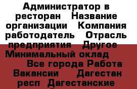 Администратор в ресторан › Название организации ­ Компания-работодатель › Отрасль предприятия ­ Другое › Минимальный оклад ­ 20 000 - Все города Работа » Вакансии   . Дагестан респ.,Дагестанские Огни г.